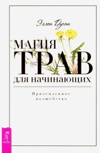 Элен Дуган - Магия трав для начинающих. Приземленное волшебство