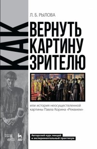 Людмила Рылова - Как вернуть картину зрителю, или История неосуществленной картины Павла Корина «Реквием»