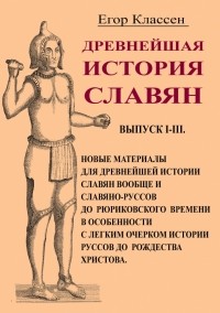 Егор Классен - Древнейшая история славян. Выпуск I-III. Новые материалы для древнейшей истории славян вообще и слав