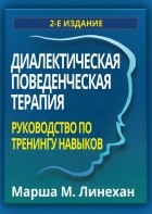 Марша М. Лайнен - Диалектическая поведенческая терапия. Руководство по тренингу навыков