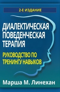 Марша М. Лайнен - Диалектическая поведенческая терапия. Руководство по тренингу навыков