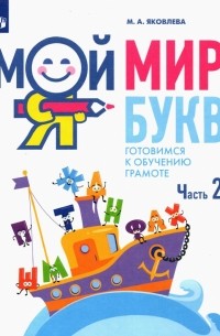 Яковлева Марина Анатольевна - Мой мир букв. Готовимся к обучению грамоте. В 3-х частях. Учебное пособие для детей 5–7 лет