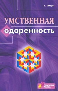 Вильям Штерн - Умственная одаренность. Психологические методы испытания умственной одаренности в их применении