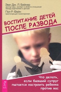  - Воспитание детей после развода. Что делать, если бывший супруг пытается настроить ребенка против вас