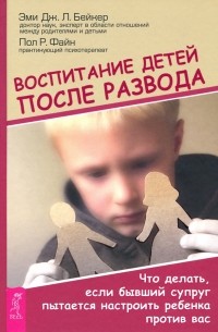  - Воспитание детей после развода. Что делать, если бывший супруг пытается настроить ребенка против вас