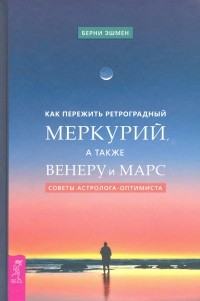 Берни Эшмен - Как пережить ретроградный Меркурий, а также Венеру и Марс. Советы астролога - оптимиста