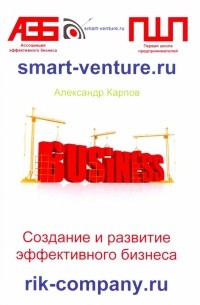 Александр Евгеньевич Карпов - Создание и развитие эффективного бизнеса