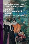 Сергей Ключников - Уильям Шекспир. Сонеты и поэмы. Поэзия шекспировской эпохи