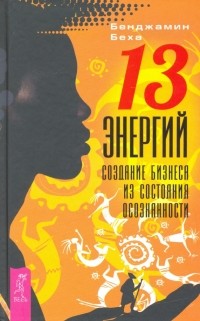 Бенджамин Беха - 13 энергий. Создание бизнеса из состояния осознанности