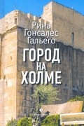 Рина Гонсалес Гальего - Город на холме