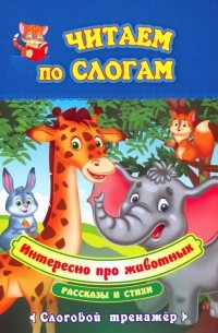  - Читаем по слогам. Интересно про животных. Рассказы и стихи. Слоговой тренажёр