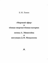 Левин Борис Михайлович - "Мировой эфир" и тёмная энергия/тёмная материя. Логика А. Эйнштеейна и интуиция Д. И. Менделеева