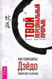 Денис Мартынов - Твой персональный прорыв. Как принципы Дзёдо помогают в жизни