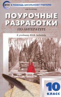 Егорова Наталия Владимировна - Русская литература. 10 класс. Поурочные разработки к учебнику Ю. В. Лебедева. ФГОС