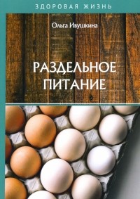 Ольга Ивушкина - Раздельное питание