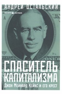 Андрей Остальский - Спаситель Капитализма. Джон Мейнард Кейнс и его крест