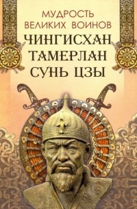 Мудрость великих воинов. Чингисхан, Тамерлан, Сунь Цзы