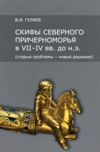 Валерий Гуляев - Скифы Северного Причерноморья в VII-IV вв. до н. э. 