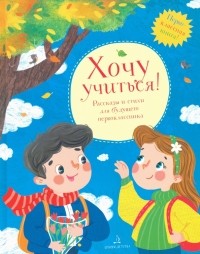  - Хочу учиться! Рассказы и стихи для будущего первоклассника