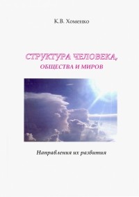 Константин Валерьевич Хоменко - Структура человека, общества и миров. Направления их развития