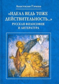Анастасия Гачева - "Идеал ведь тоже действительность... " Русская философия и литература