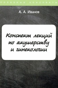 Иванов А. А. - Конспект лекций по акушерству и гинекологии