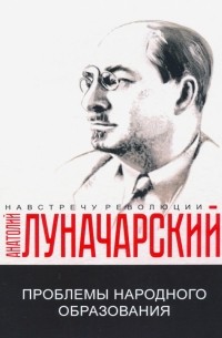 Анатолий Луначарский - Проблемы народного образования