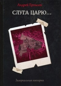 Андрей Ерпылев - Зазеркальная империя. Книга 3. Слуга царю...