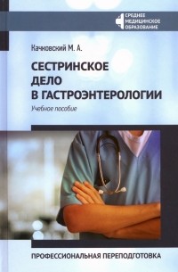 Качковский Михаил Аркадьевич - Сестринское дело в гастроэнтерологии. Профессиональная переподготовка. Учебное пособие