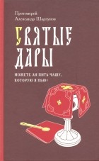 Протоиерей Александр Шаргунов - Святые Дары. "Можете ли пить чашу, которую Я пью?"