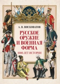 Александр Висковатов - Русское оружие и военная форма. 1000 лет истории