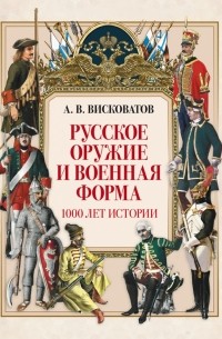 Александр Висковатов - Русское оружие и военная форма. 1000 лет истории