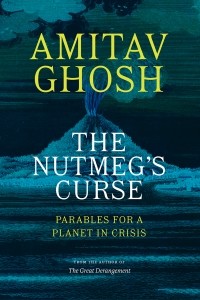 Amitav Ghosh - The Nutmeg's Curse: Parables for a Planet in Crisis