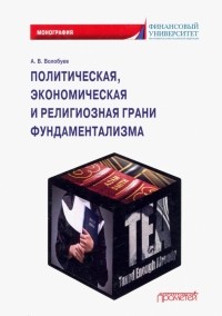 Алексей Викторович Волобуев - Политическая, экономическая и религиозная грани фундаментализма. Монография