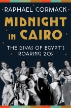 Raphael Cormack - Midnight in Cairo: The Divas of Egypt&#039;s Roaring &#039;20s