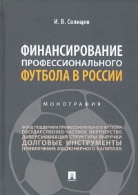 Илья Солнцев - Финансирование профессионального футбола в России. Монография