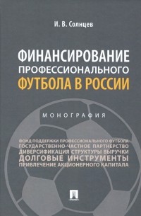 Илья Солнцев - Финансирование профессионального футбола в России. Монография