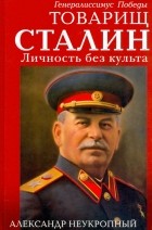 Александр Неукропный - Товарищ Сталин. Личность без культа