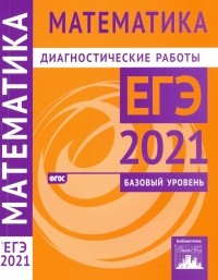  - ЕГЭ 2021 Математика. Диагностические работы. Базовый уровень. ФГОС