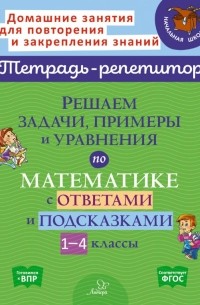 Марина Селиванова - Решаем задачи, примеры и уравнения по математике с ответами и подсказками 1-4 классы. ФГОС