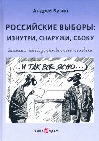 Бузин Андрей Юрьевич - Российские выборы. Изнутри, снаружи, сбоку. Записки негосударственного человека