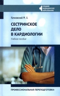 Качковский Михаил Аркадьевич - Сестринское дело в кардиологии. Профессиональная подготовка. Учебное пособие