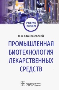 Станишевский Ярослав Михайлович - Промышленная биотехнология лекарственных средств. Учебное пособие