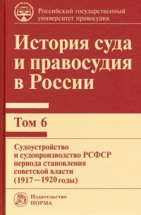 Владимир Сырых - История суда и правосудия в России. Том 6. Судоустройство и судопроизводство в РСФСР 