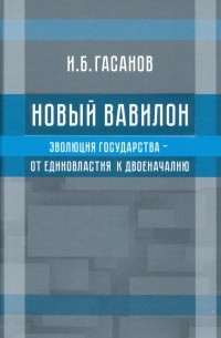 Новый Вавилон. Эволюция государства - от единовластия к двоеначалию