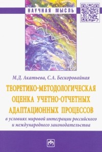  - Теоретико-методологическая оценка учетно-отчетных адаптационных процессов в условиях мировой интеграции российского и международного законодательства