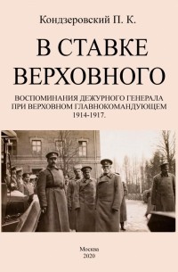 Петр Кондзеровский - В ставке верховного. Воспоминания дежурного генерала при Верховном главнокомандующем 1914-1917