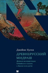 Джеймс Кугел - Древнерусский мидраш. Древние интерпретации библейского сюжета о Яакове и его детях