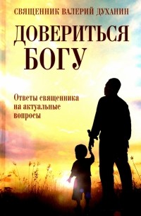 Протоиерей Валерий Духанин - Довериться Богу. Ответы священника на акт вопросы