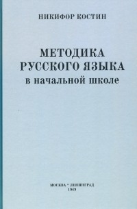 Костин Никифор Алексеевич - Методика русского языка в начальной школе 